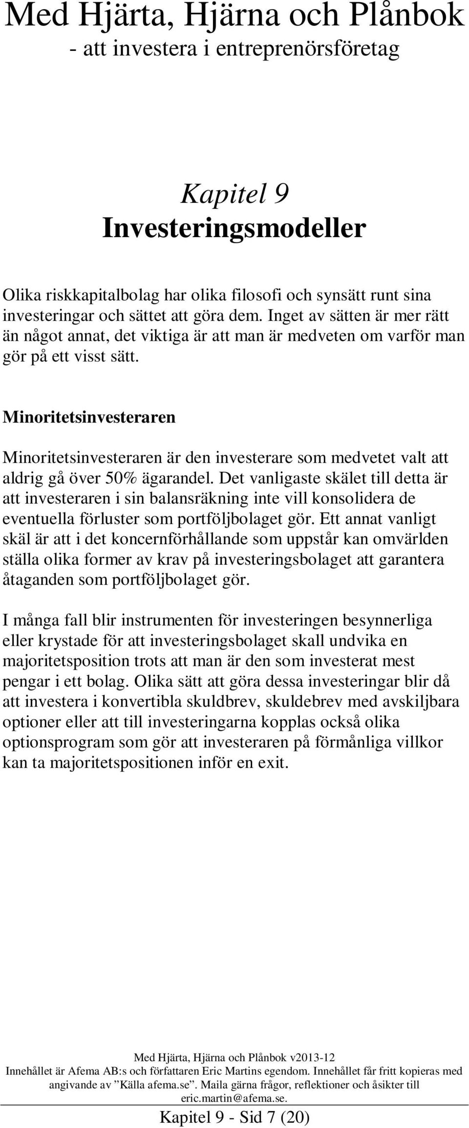 Minoritetsinvesteraren Minoritetsinvesteraren är den investerare som medvetet valt att aldrig gå över 50% ägarandel.