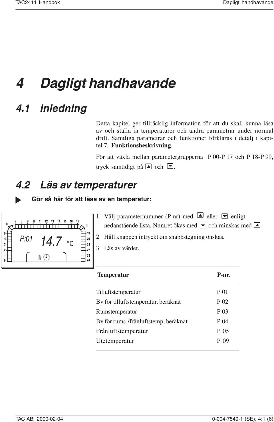 drift. Samtliga parametrar och funktioner förklaras i detalj i kapitel 7, Funktionsbeskrivning. För att växla mellan parametergrupperna P 00-P 17 och P 18-P 99, tryck samtidigt på och.