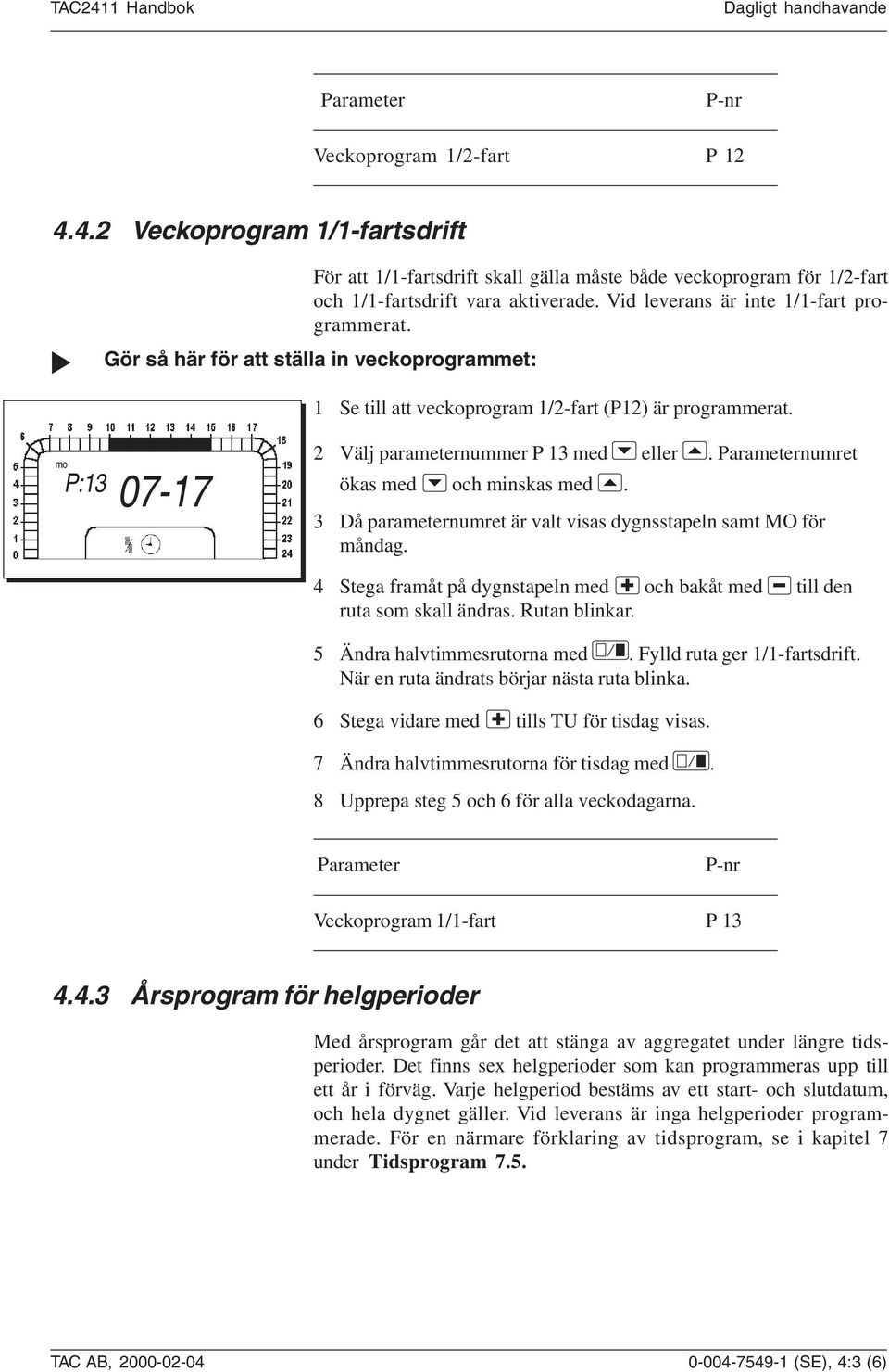 Gör så här för att ställa in veckoprogrammet: 1 Se till att veckoprogram 1/2-fart (P12) är programmerat. mo P:13 07-17 2 Välj parameternummer P 13 med eller. Parameternumret ökas med och minskas med.