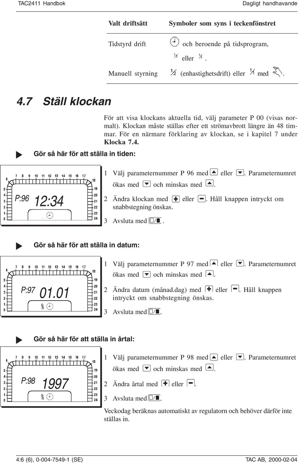 För en närmare förklaring av klockan, se i kapitel 7 under Klocka 7.4. P:96 12:34 1 Välj parameternummer P 96 med eller. Parameternumret ökas med och minskas med. 2 Ändra klockan med eller.