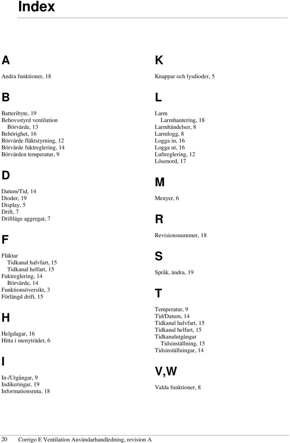 i menyträdet, 6 I In-/Utgångar, 9 Indikeringar, 19 Informationsruta, 18 K Knappar och lysdioder, 5 L Larm Larmhantering, 18 Larmhändelser, 8 Larmlogg, 8 Logga in, 16 Logga ut, 16 Luftreglering, 12