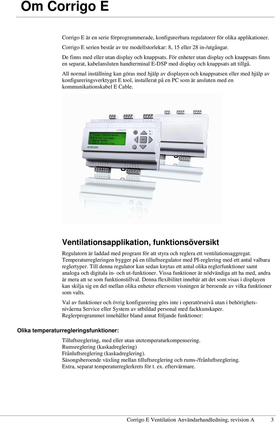 All normal inställning kan göras med hjälp av displayen och knappsatsen eller med hjälp av konfigureringsverktyget E tool, installerat på en PC som är ansluten med en kommunikationskabel E Cable.