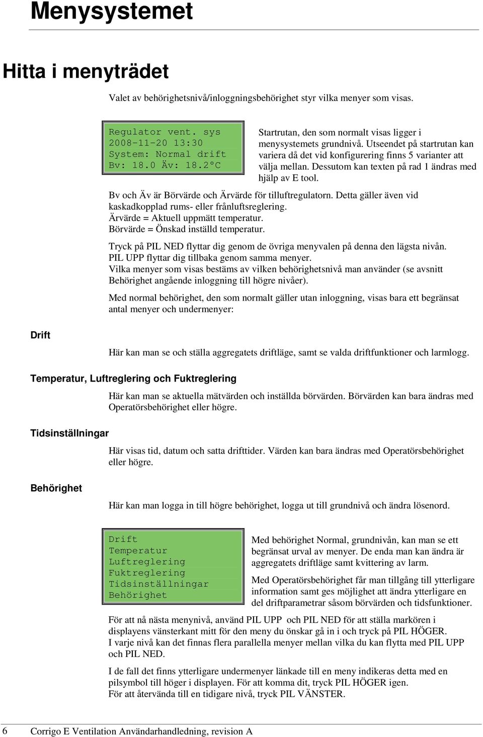 Dessutom kan texten på rad 1 ändras med hjälp av E tool. Bv och Äv är Börvärde och Ärvärde för tilluftregulatorn. Detta gäller även vid kaskadkopplad rums- eller frånluftsreglering.