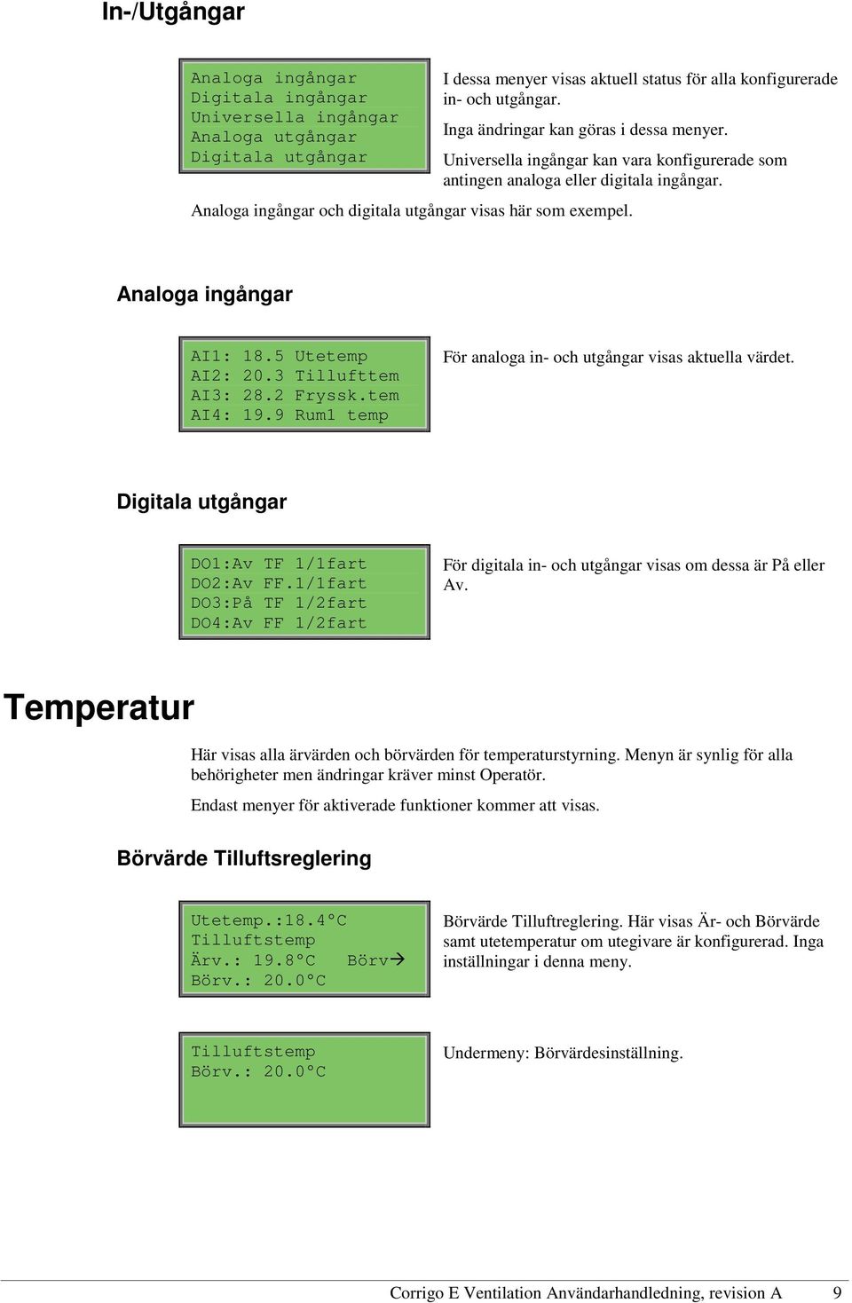 Analoga ingångar AI1: 18.5 Utetemp AI2: 20.3 Tillufttem AI3: 28.2 Fryssk.tem AI4: 19.9 Rum1 temp För analoga in- och utgångar visas aktuella värdet. Digitala utgångar DO1:Av TF 1/1fart DO2:Av FF.