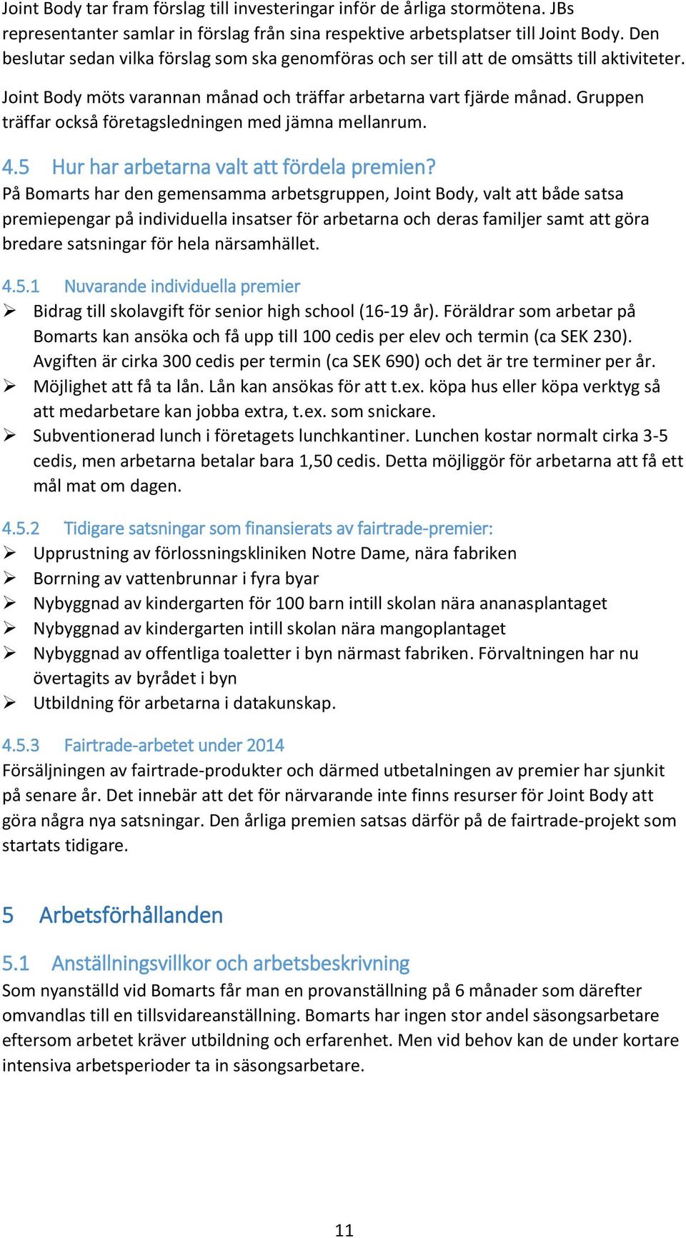 Gruppen träffar också företagsledningen med jämna mellanrum. 4.5 Hur har arbetarna valt att fördela premien?