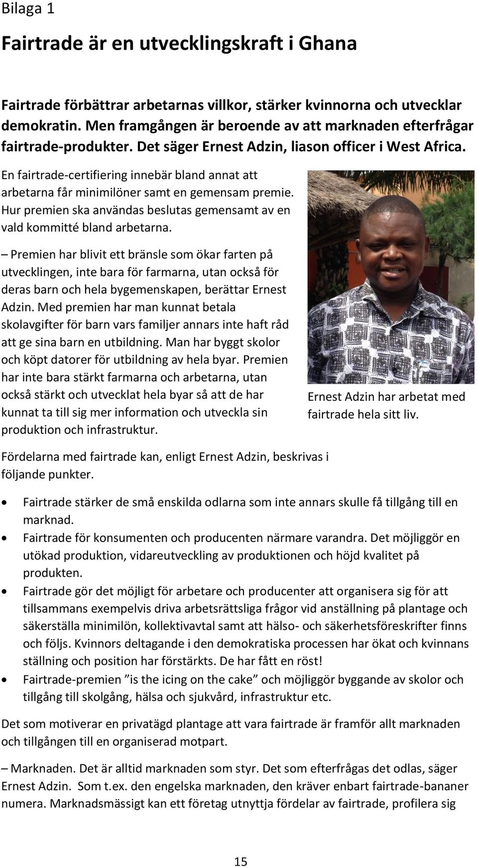 En fairtrade-certifiering innebär bland annat att arbetarna får minimilöner samt en gemensam premie. Hur premien ska användas beslutas gemensamt av en vald kommitté bland arbetarna.