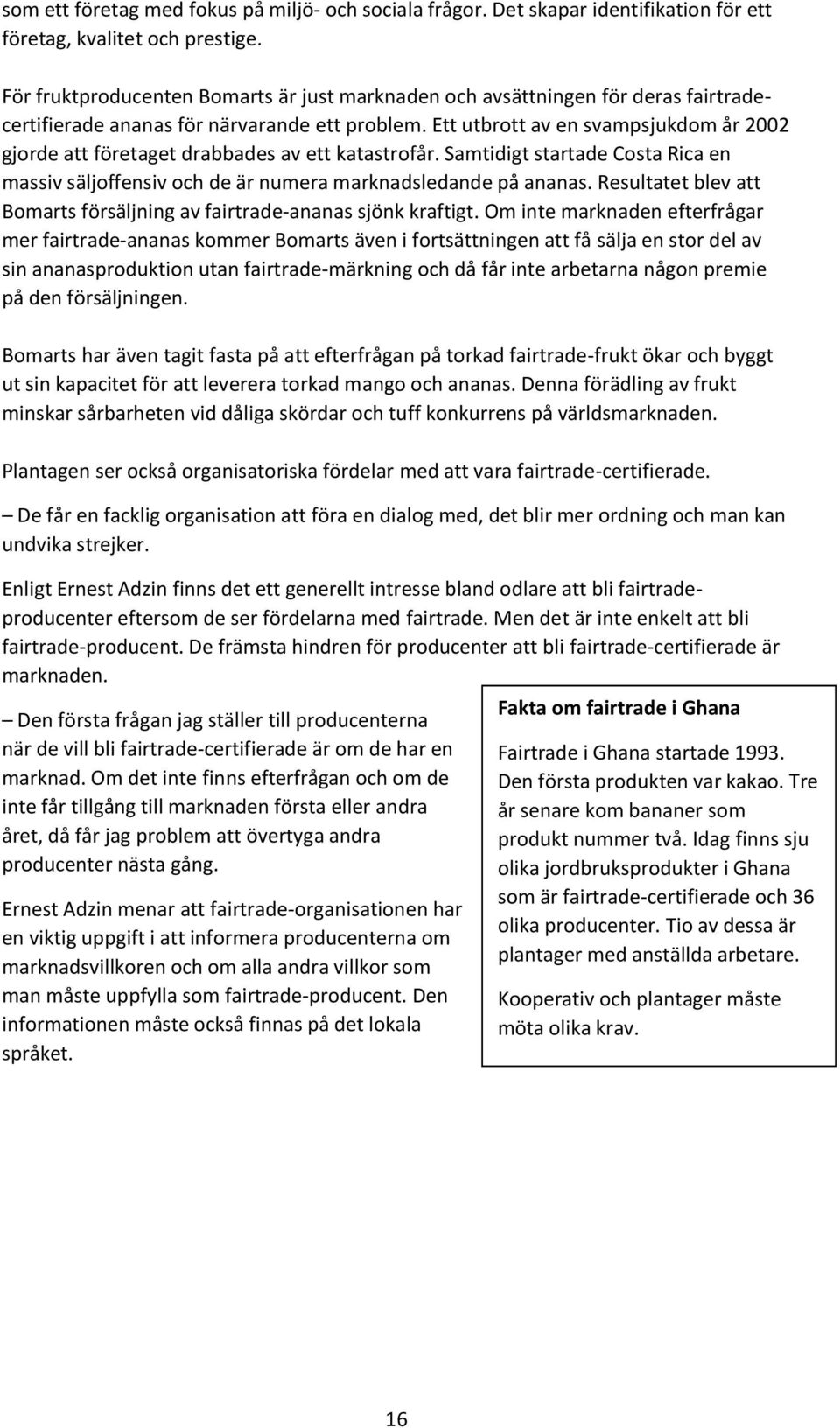 Ett utbrott av en svampsjukdom år 2002 gjorde att företaget drabbades av ett katastrofår. Samtidigt startade Costa Rica en massiv säljoffensiv och de är numera marknadsledande på ananas.