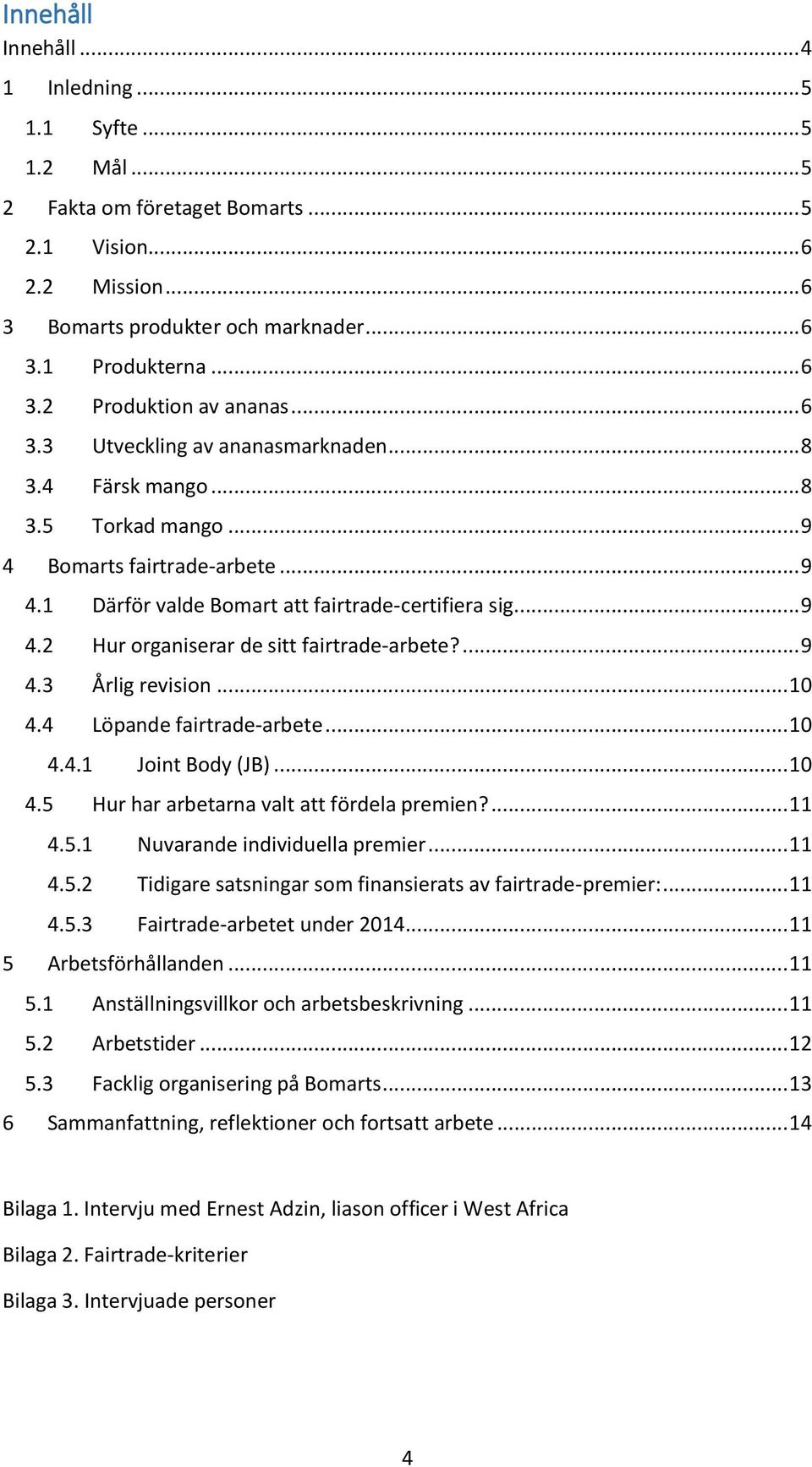 ... 9 4.3 Årlig revision... 10 4.4 Löpande fairtrade-arbete... 10 4.4.1 Joint Body (JB)... 10 4.5 Hur har arbetarna valt att fördela premien?... 11 4.5.1 Nuvarande individuella premier... 11 4.5.2 Tidigare satsningar som finansierats av fairtrade-premier:.