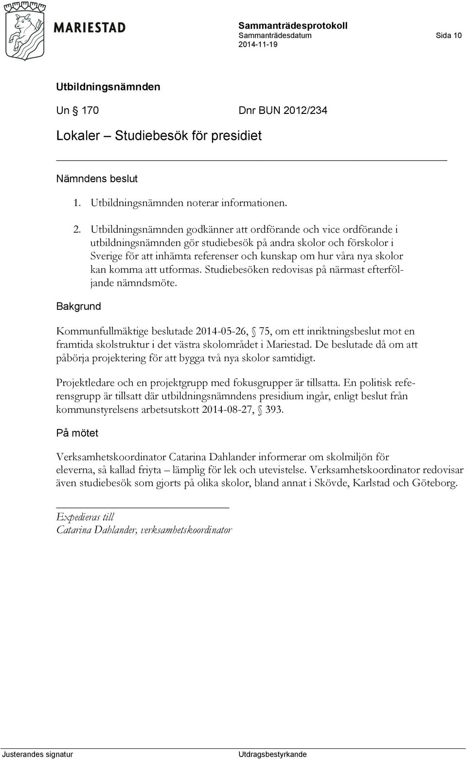 godkänner att ordförande och vice ordförande i utbildningsnämnden gör studiebesök på andra skolor och förskolor i Sverige för att inhämta referenser och kunskap om hur våra nya skolor kan komma att