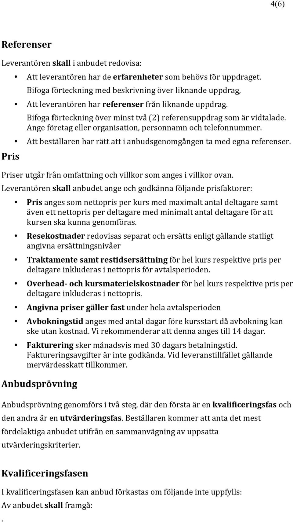 Ange företag eller organisation, personnamn och telefonnummer. Att beställaren har rätt att i anbudsgenomgången ta med egna referenser.