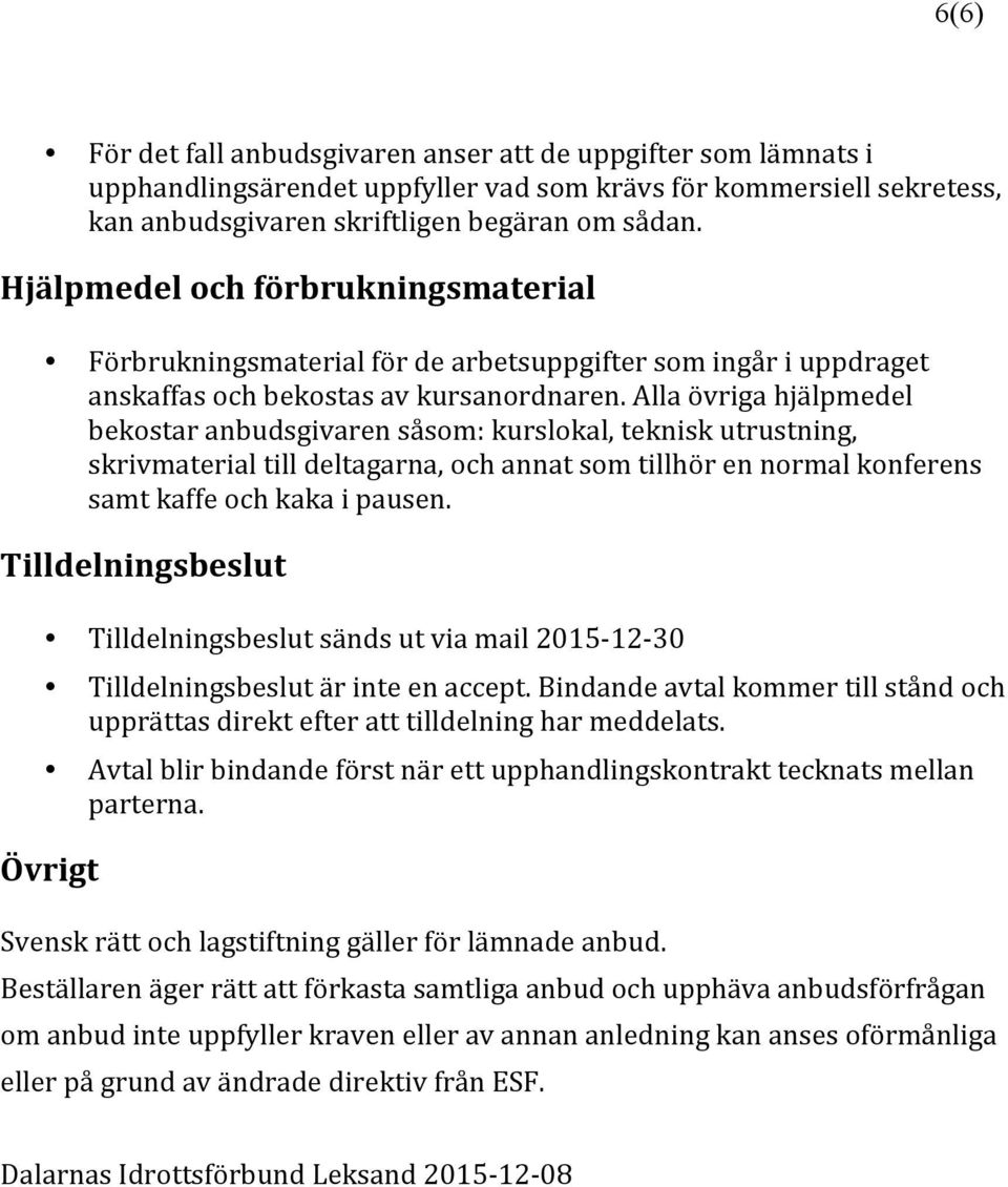 Alla övriga hjälpmedel bekostar anbudsgivaren såsom: kurslokal, teknisk utrustning, skrivmaterial till deltagarna, och annat som tillhör en normal konferens samt kaffe och kaka i pausen.