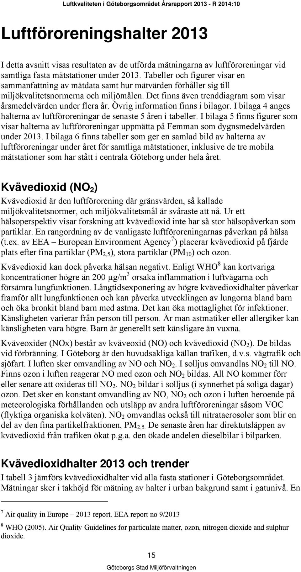 Det finns även trenddiagram som visar årsmedelvärden under flera år. Övrig information finns i bilagor. I bilaga 4 anges halterna av luftföroreningar de senaste 5 åren i tabeller.