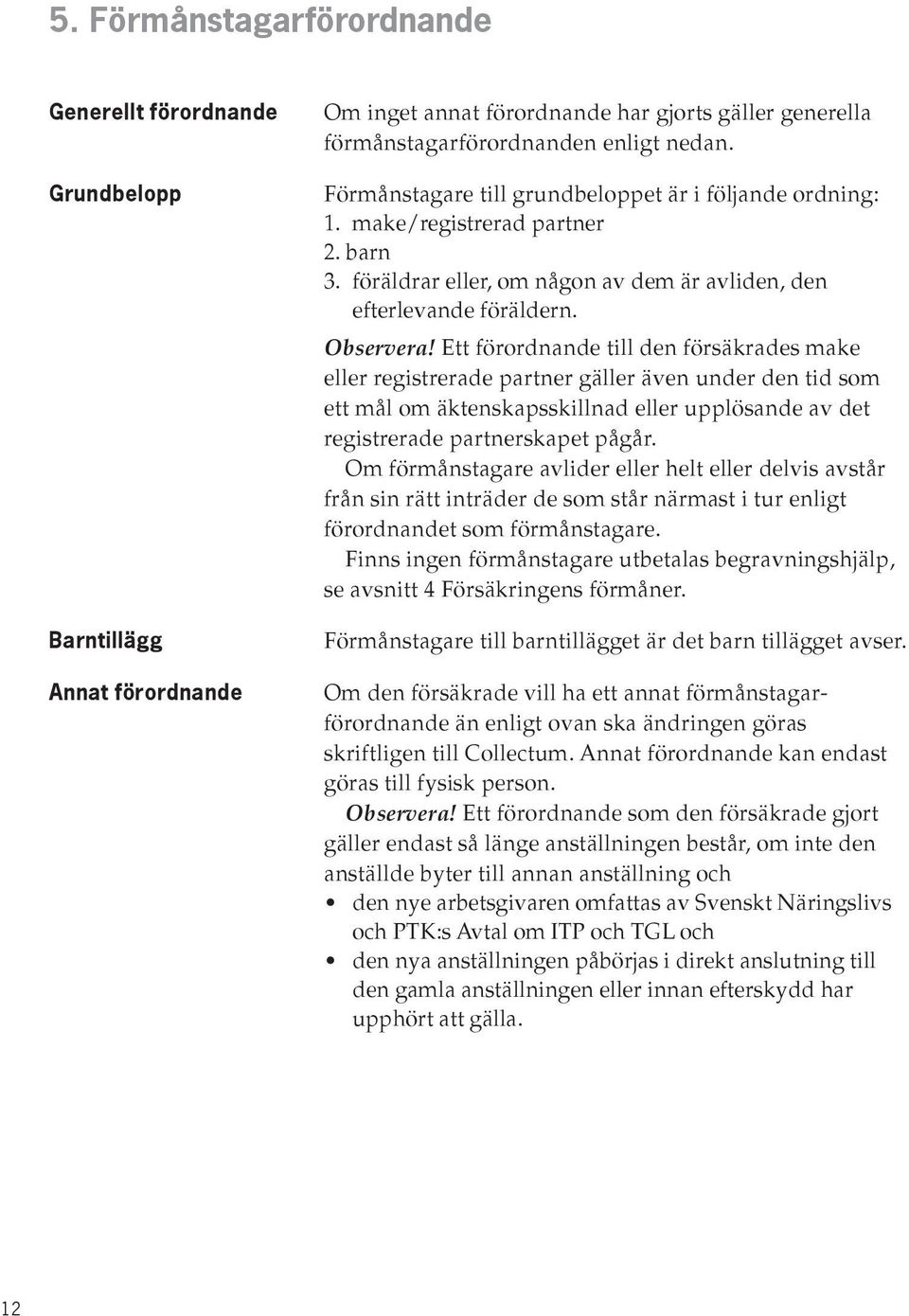 Ett förordnande till den försäkrades make eller registrerade partner gäller även under den tid som ett mål om äktenskapsskillnad eller upplösande av det registrerade partnerskapet pågår.