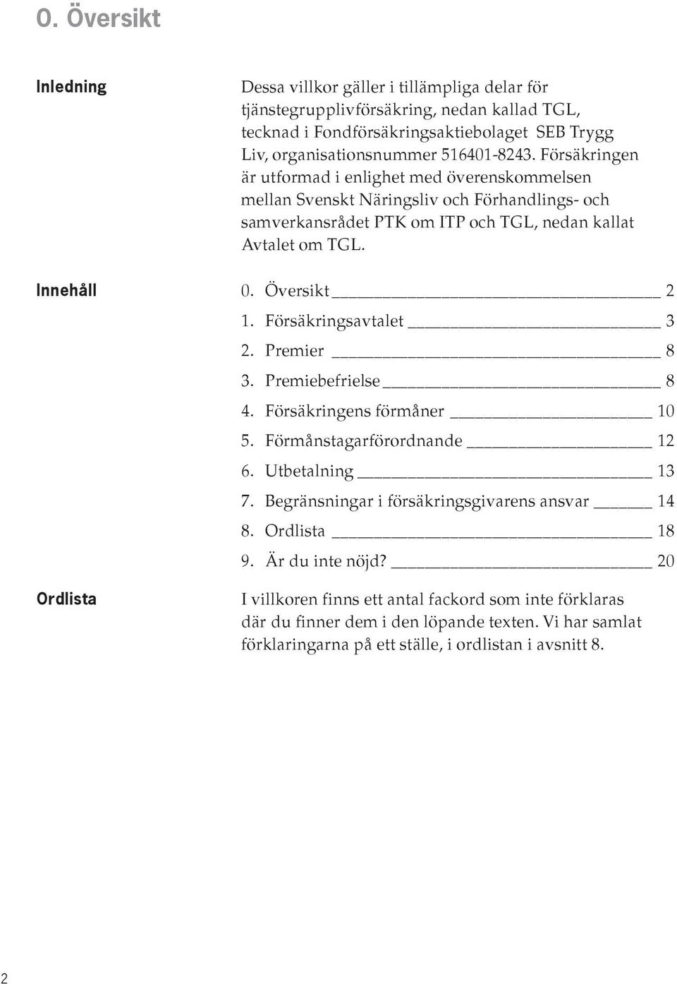 Försäkringsavtalet 3 2. Premier 8 3. Premiebefrielse 8 4. Försäkringens förmåner 10 5. Förmånstagarförordnande 12 6. Utbetalning 13 7. Begränsningar i försäkringsgivarens ansvar 14 8.