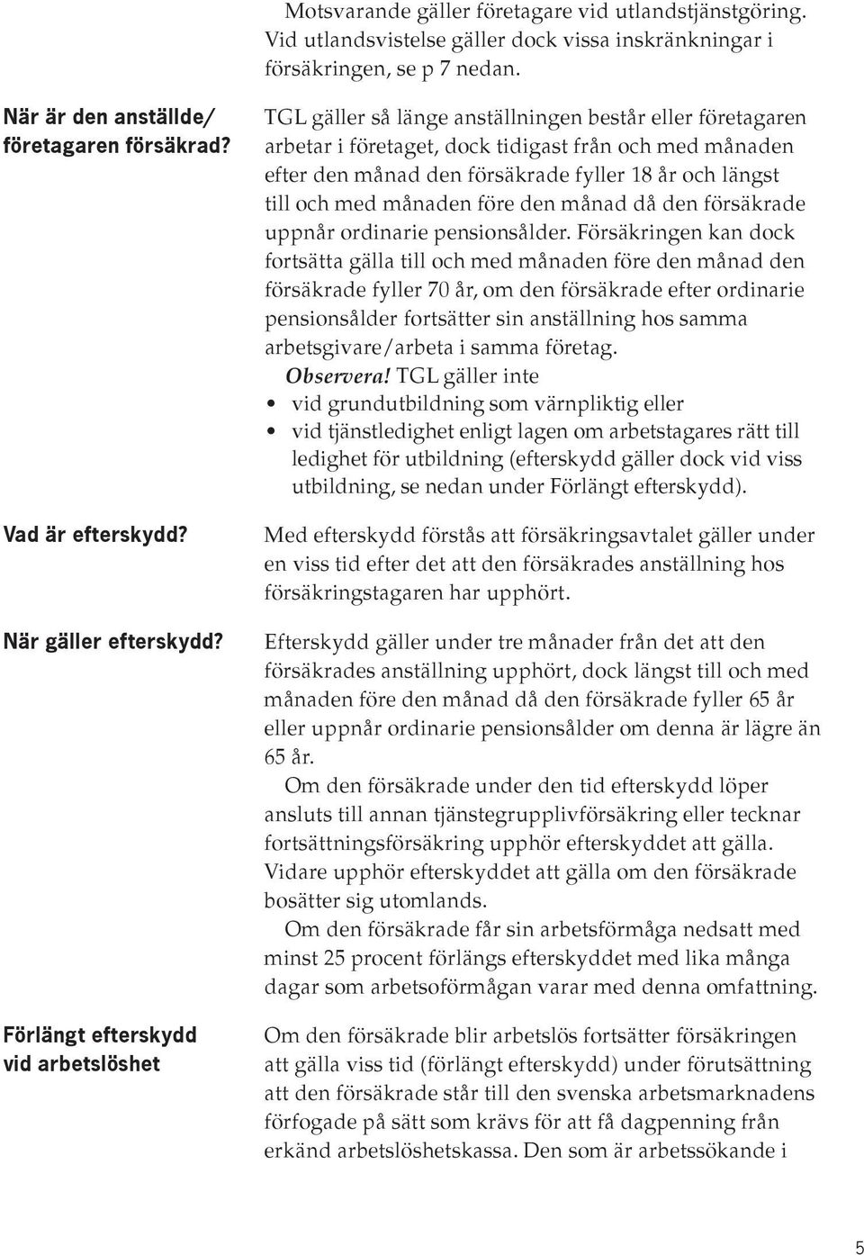 Förlängt efterskydd vid arbetslöshet TGL gäller så länge anställningen består eller företagaren arbetar i företaget, dock tidigast från och med månaden efter den månad den försäkrade fyller 18 år och