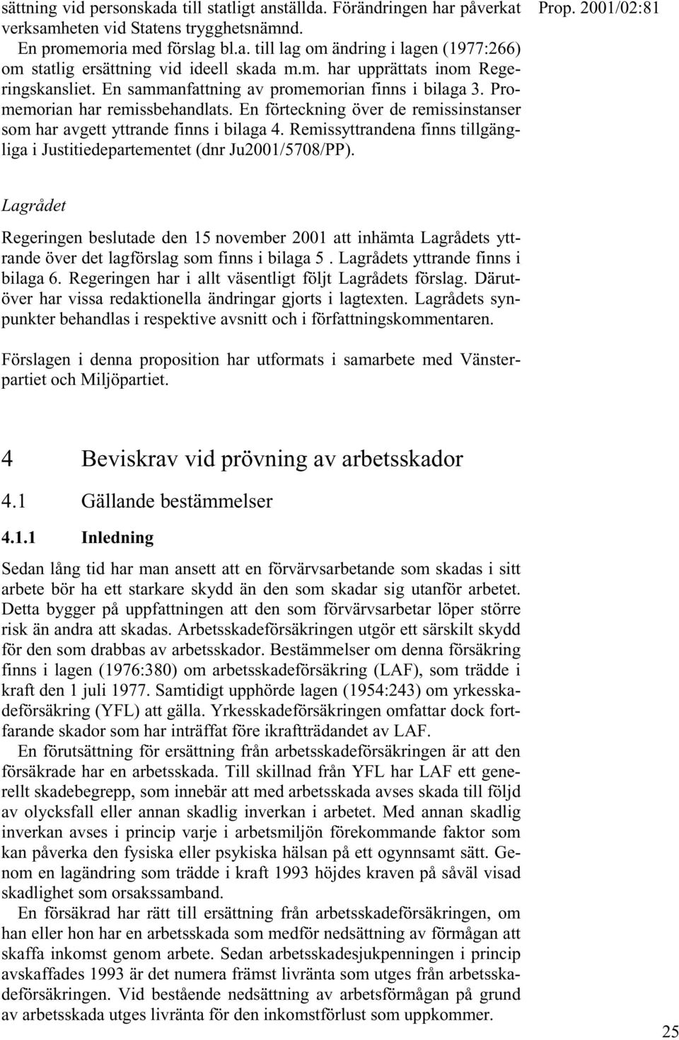 En förteckning över de remissinstanser som har avgett yttrande finns i bilaga 4. Remissyttrandena finns tillgängliga i Justitiedepartementet (dnr Ju2001/5708/PP).