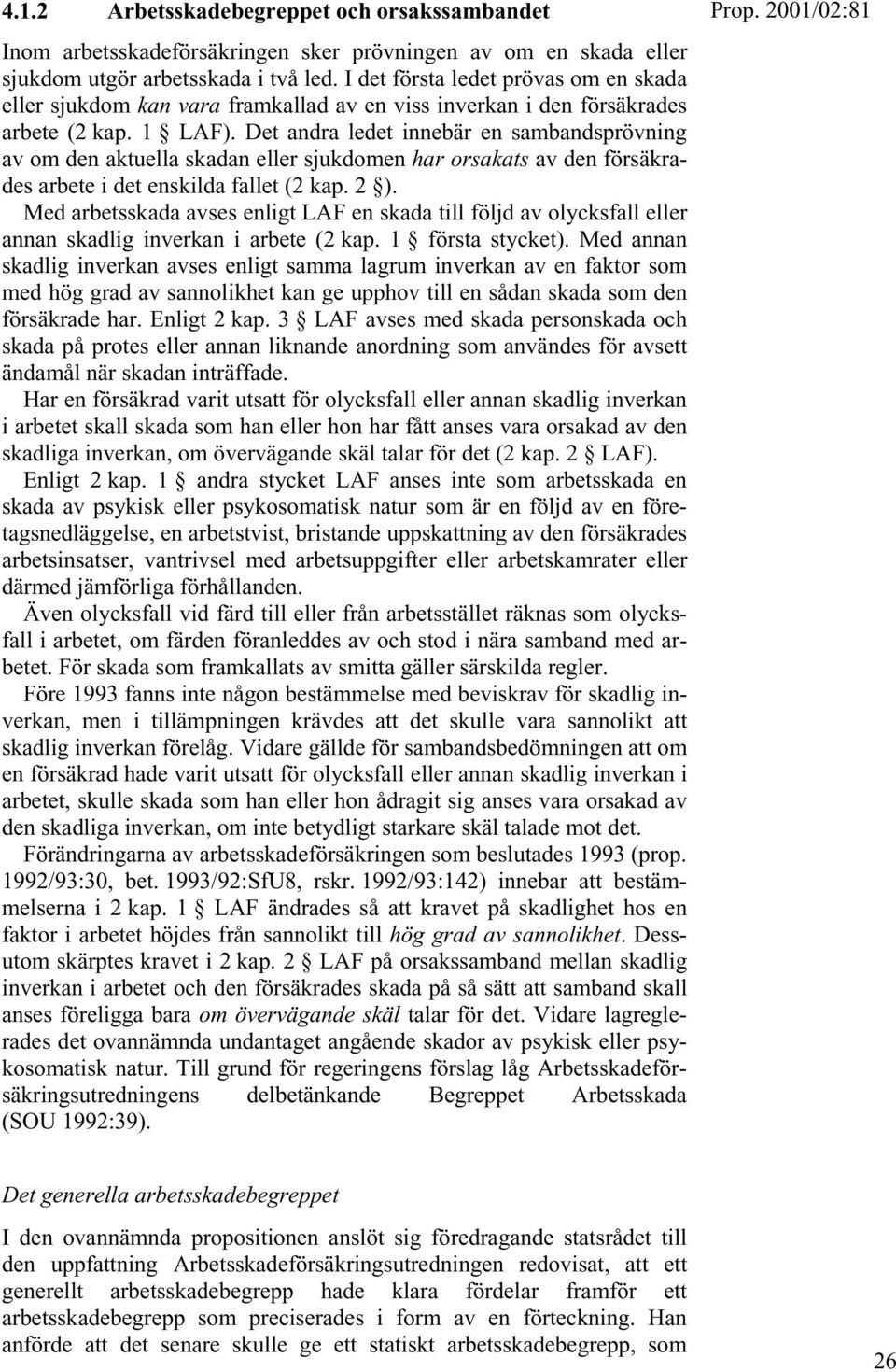 Det andra ledet innebär en sambandsprövning av om den aktuella skadan eller sjukdomen har orsakats av den försäkrades arbete i det enskilda fallet (2 kap. 2 ).