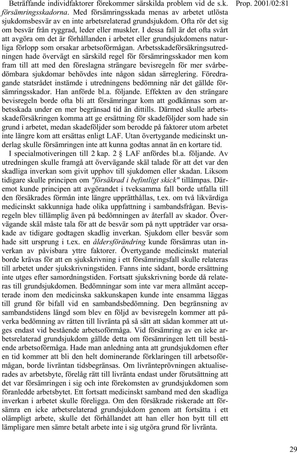 I dessa fall är det ofta svårt att avgöra om det är förhållanden i arbetet eller grundsjukdomens naturliga förlopp som orsakar arbetsoförmågan.