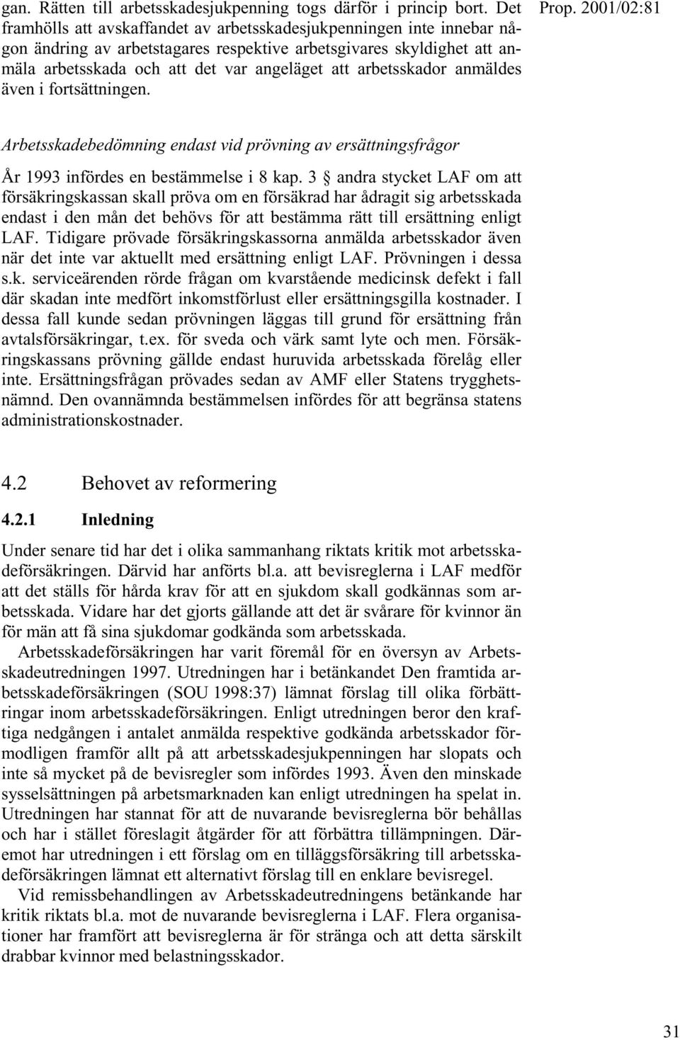 arbetsskador anmäldes även i fortsättningen. Arbetsskadebedömning endast vid prövning av ersättningsfrågor År 1993 infördes en bestämmelse i 8 kap.