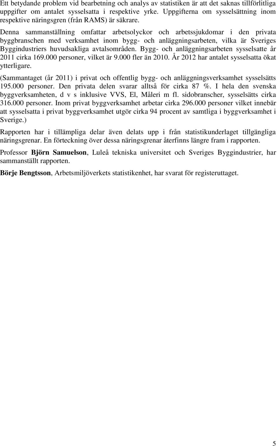 Denna sammanställning omfattar arbetsolyckor och arbetssjukdomar i den privata byggbranschen med verksamhet inom bygg och anläggningsarbeten, vilka är Sveriges Byggindustriers huvudsakliga