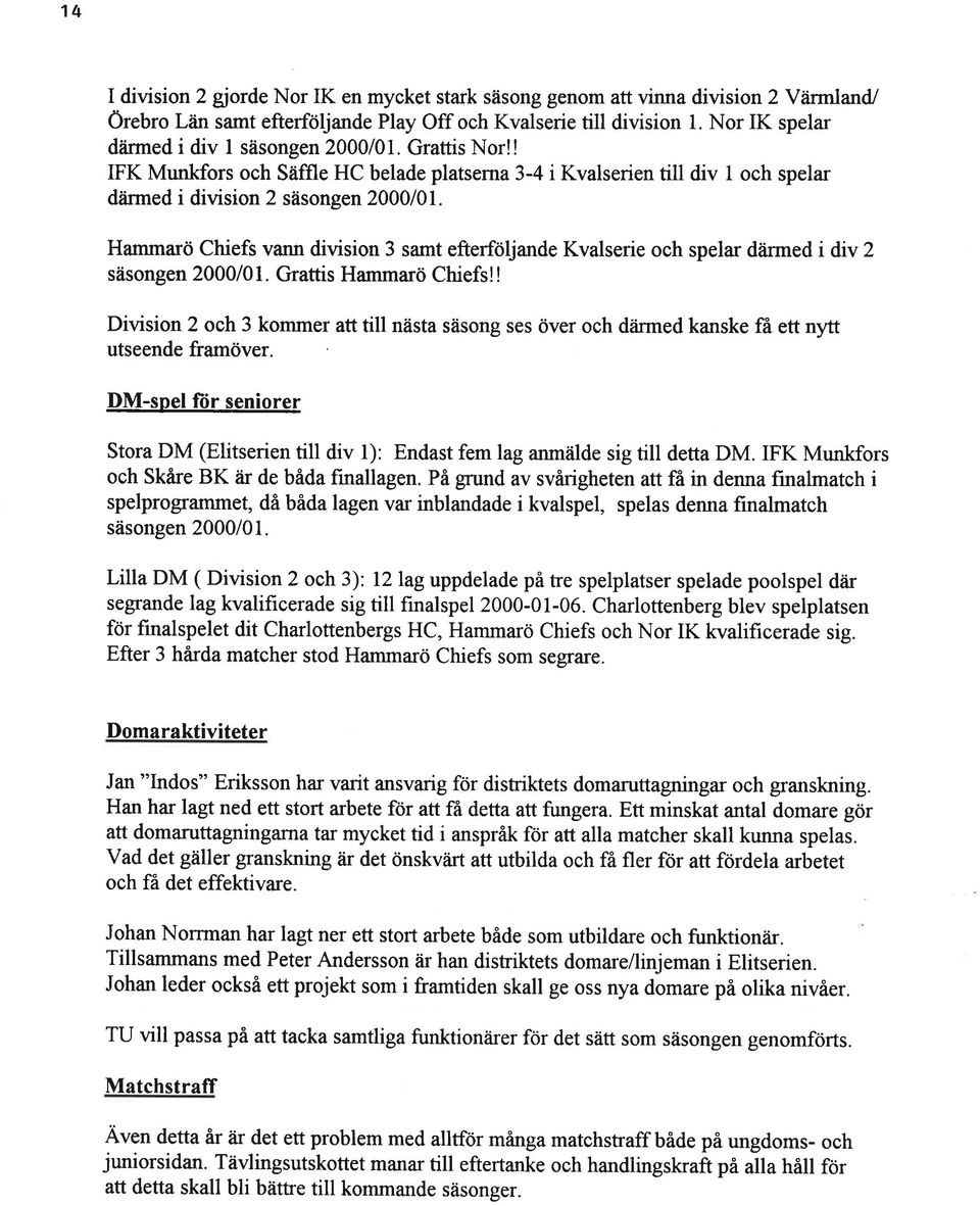 Hammarö Chiefs vann division 3 samt efterföljande Kvalserie och spelar därmed i div säsongen 000101. Grattis Hammarö Chiefs!