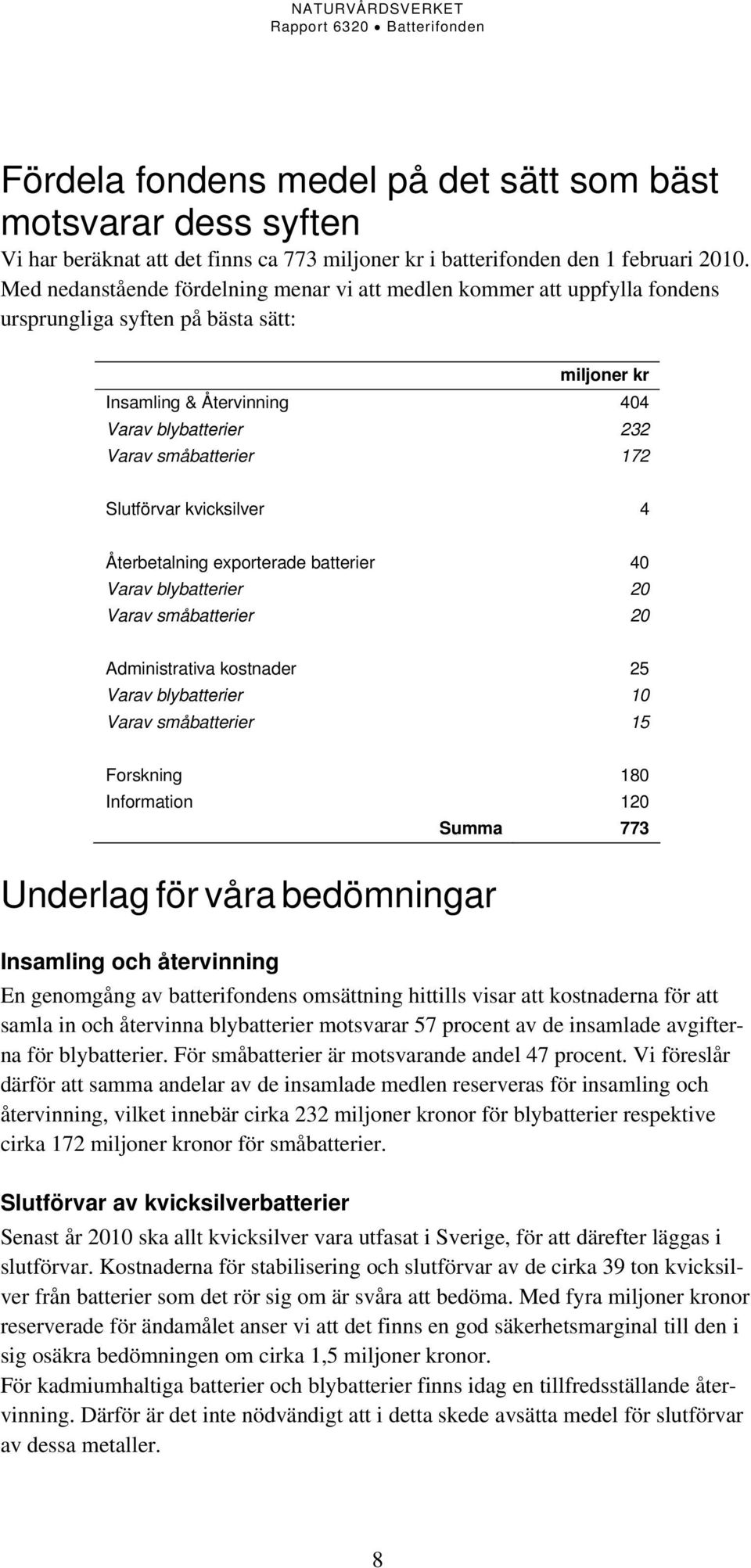 Slutförvar kvicksilver 4 Återbetalning exporterade batterier 40 Varav blybatterier 20 Varav småbatterier 20 Administrativa kostnader 25 Varav blybatterier 10 Varav småbatterier 15 Forskning 180