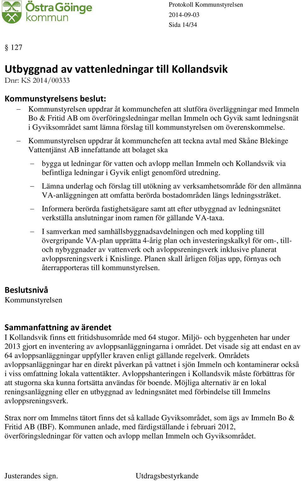 Kommunstyrelsen uppdrar åt kommunchefen att teckna avtal med Skåne Blekinge Vattentjänst AB innefattande att bolaget ska bygga ut ledningar för vatten och avlopp mellan Immeln och Kollandsvik via