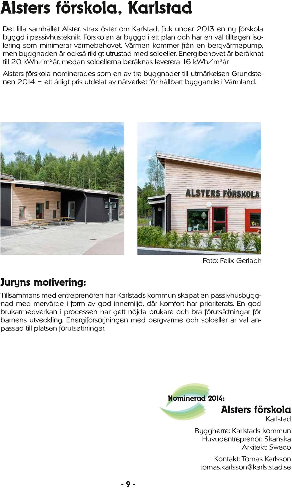 Energibehovet är beräknat till 20 kwh/m 2 år, medan solcellerna beräknas leverera 16 kwh/m 2 år Alsters förskola nominerades som en av tre byggnader till utmärkelsen Grundstenen 2014 ett årligt pris