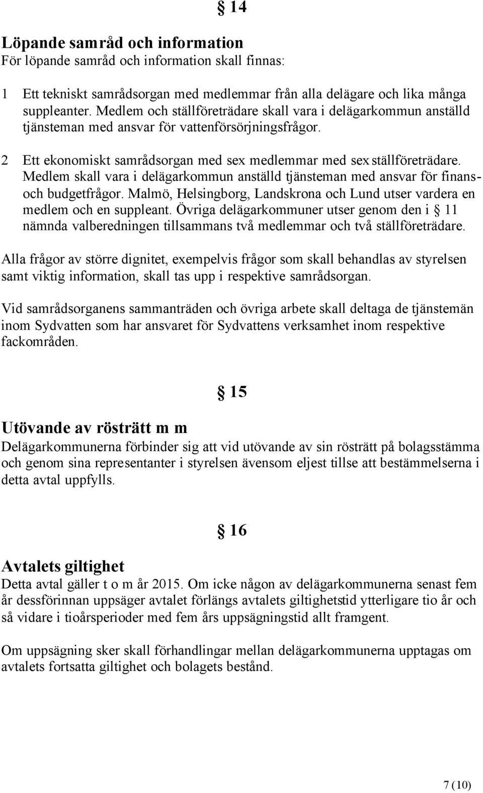 Medlem skall vara i delägarkommun anställd tjänsteman med ansvar för finansoch budgetfrågor. Malmö, Helsingborg, Landskrona och Lund utser vardera en medlem och en suppleant.