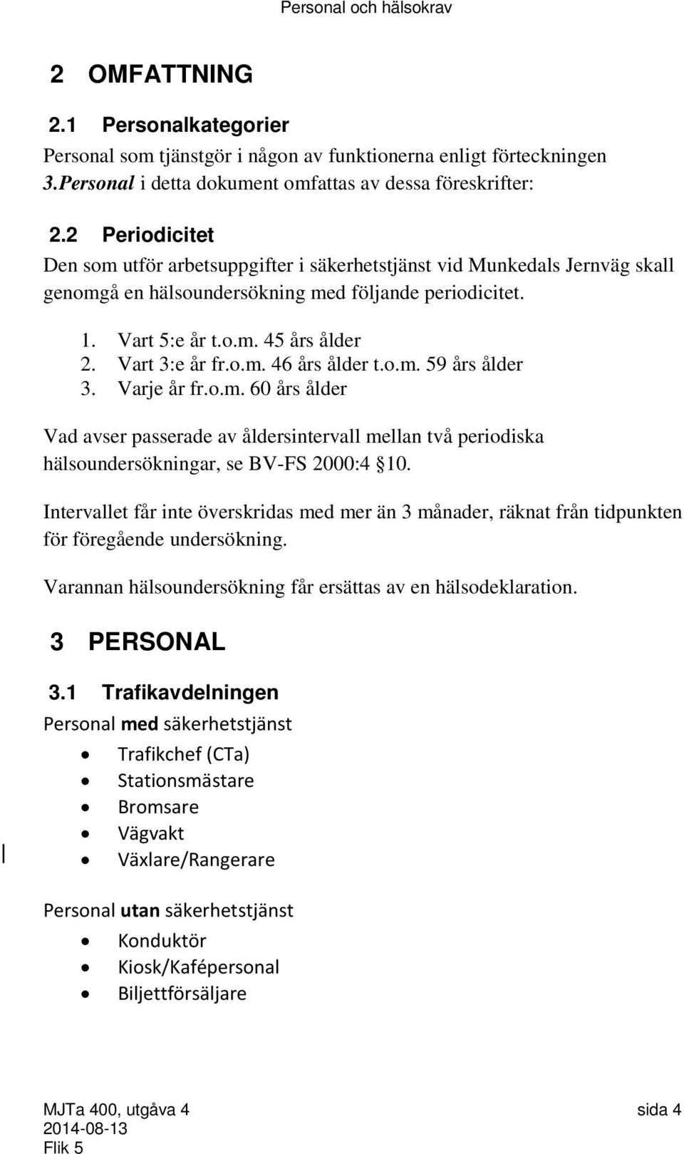 o.m. 46 års ålder t.o.m. 59 års ålder 3. Varje år fr.o.m. 60 års ålder Vad avser passerade av åldersintervall mellan två periodiska hälsoundersökningar, se BV-FS 2000:4 10.