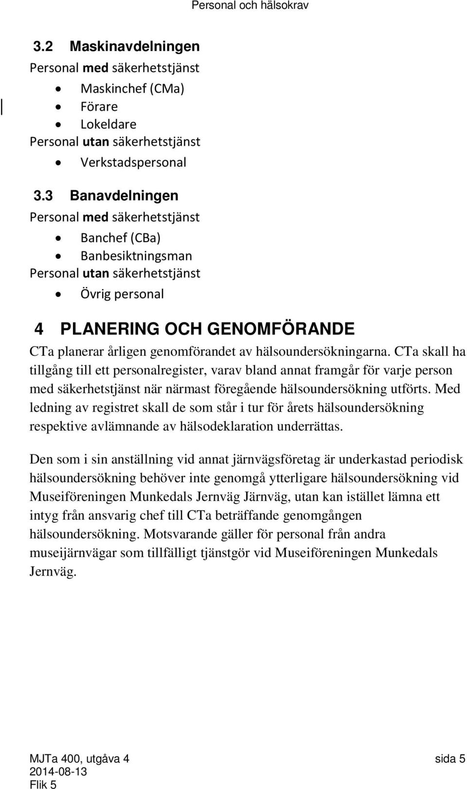 hälsoundersökningarna. CTa skall ha tillgång till ett personalregister, varav bland annat framgår för varje person med säkerhetstjänst när närmast föregående hälsoundersökning utförts.