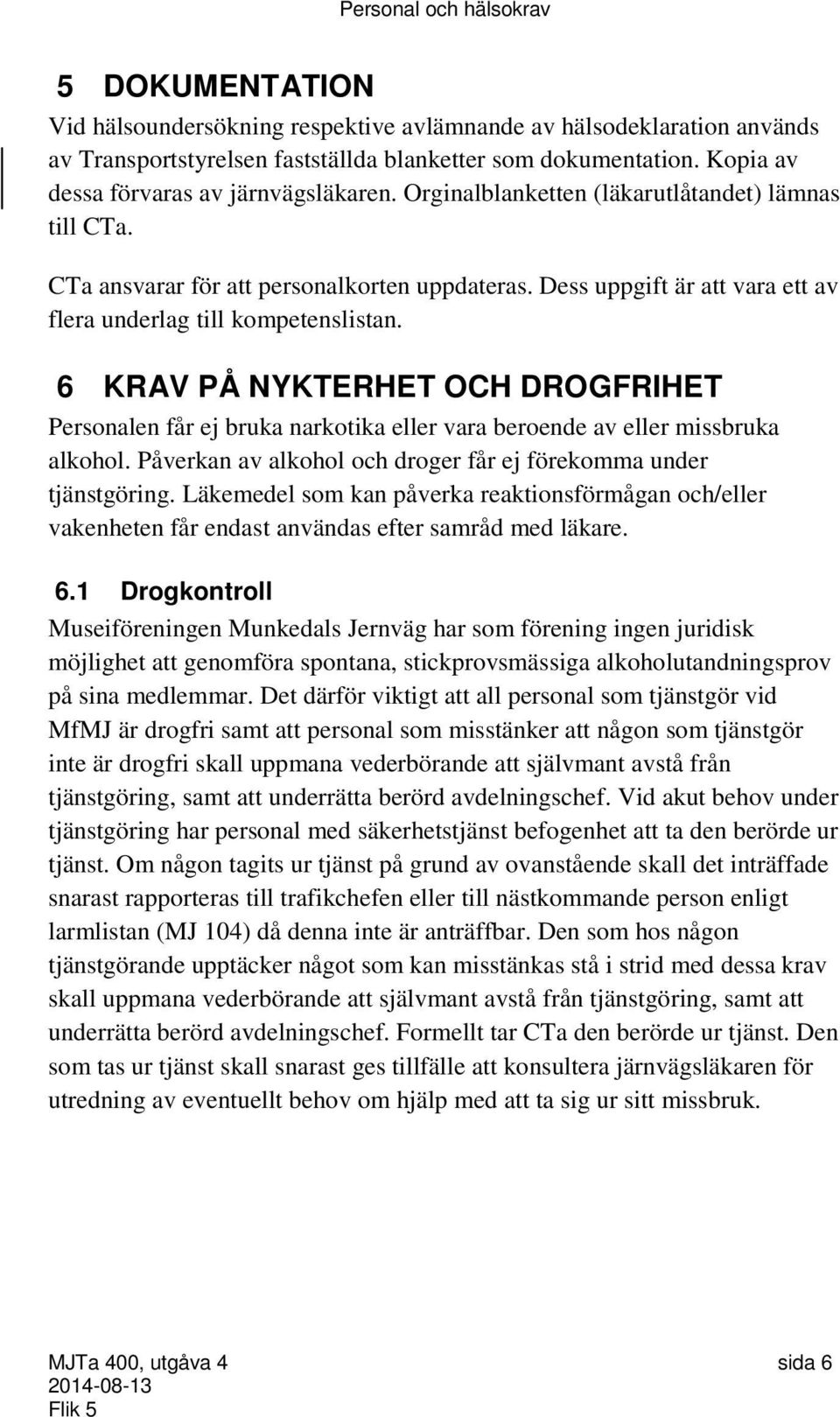 6 KRAV PÅ NYKTERHET OCH DROGFRIHET Personalen får ej bruka narkotika eller vara beroende av eller missbruka alkohol. Påverkan av alkohol och droger får ej förekomma under tjänstgöring.