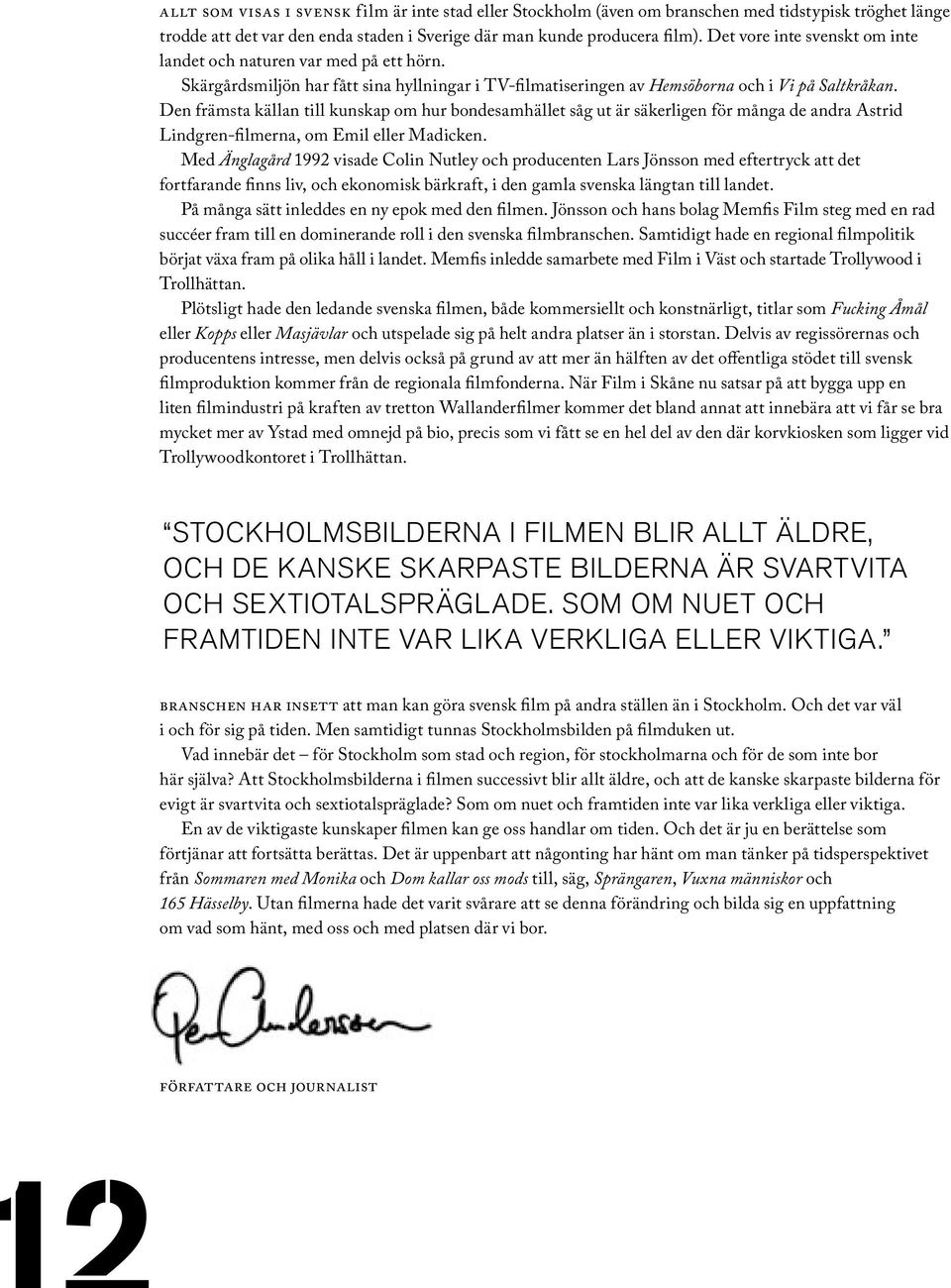 Den främsta källan till kunskap om hur bondesamhället såg ut är säkerligen för många de andra Astrid Lindgren-filmerna, om Emil eller Madicken.