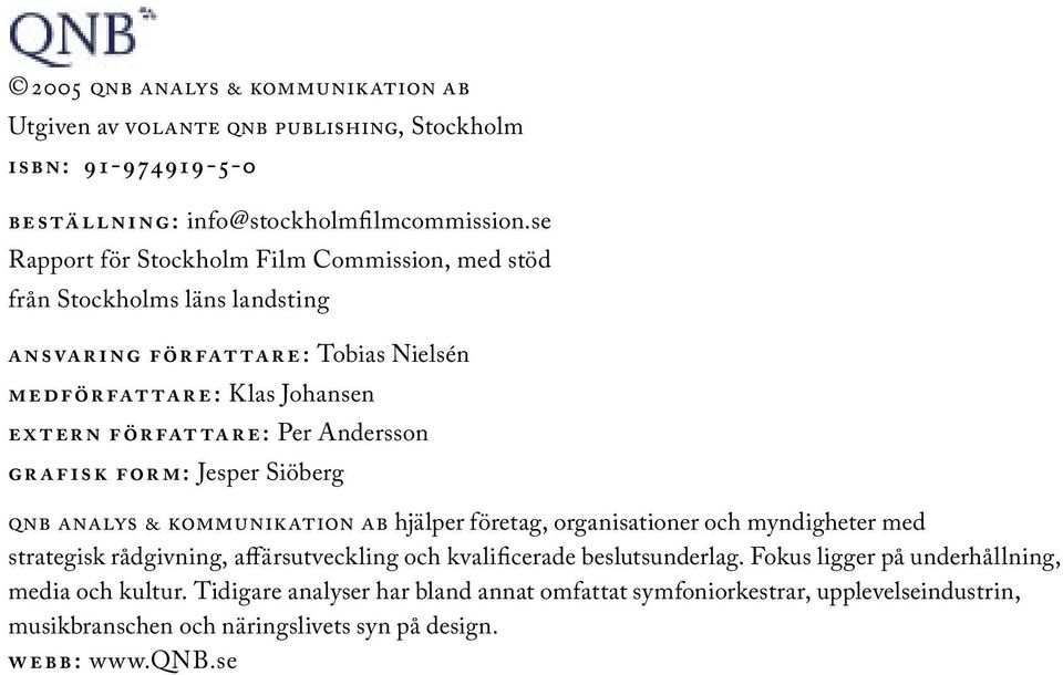 E : Per Andersson GR A FISK FOR M: Jesper Siöberg QNB ANALYS & KOMMUNIKATION AB hjälper företag, organisationer och myndigheter med strategisk rådgivning, affärsutveckling och