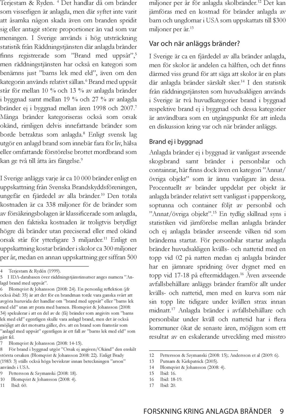 I Sverige används i hög utsträckning statistik från Räddningstjänsten där anlagda bränder finns registrerade som Brand med uppsåt, 5 men räddningstjänsten har också en kategori som benämns just barns