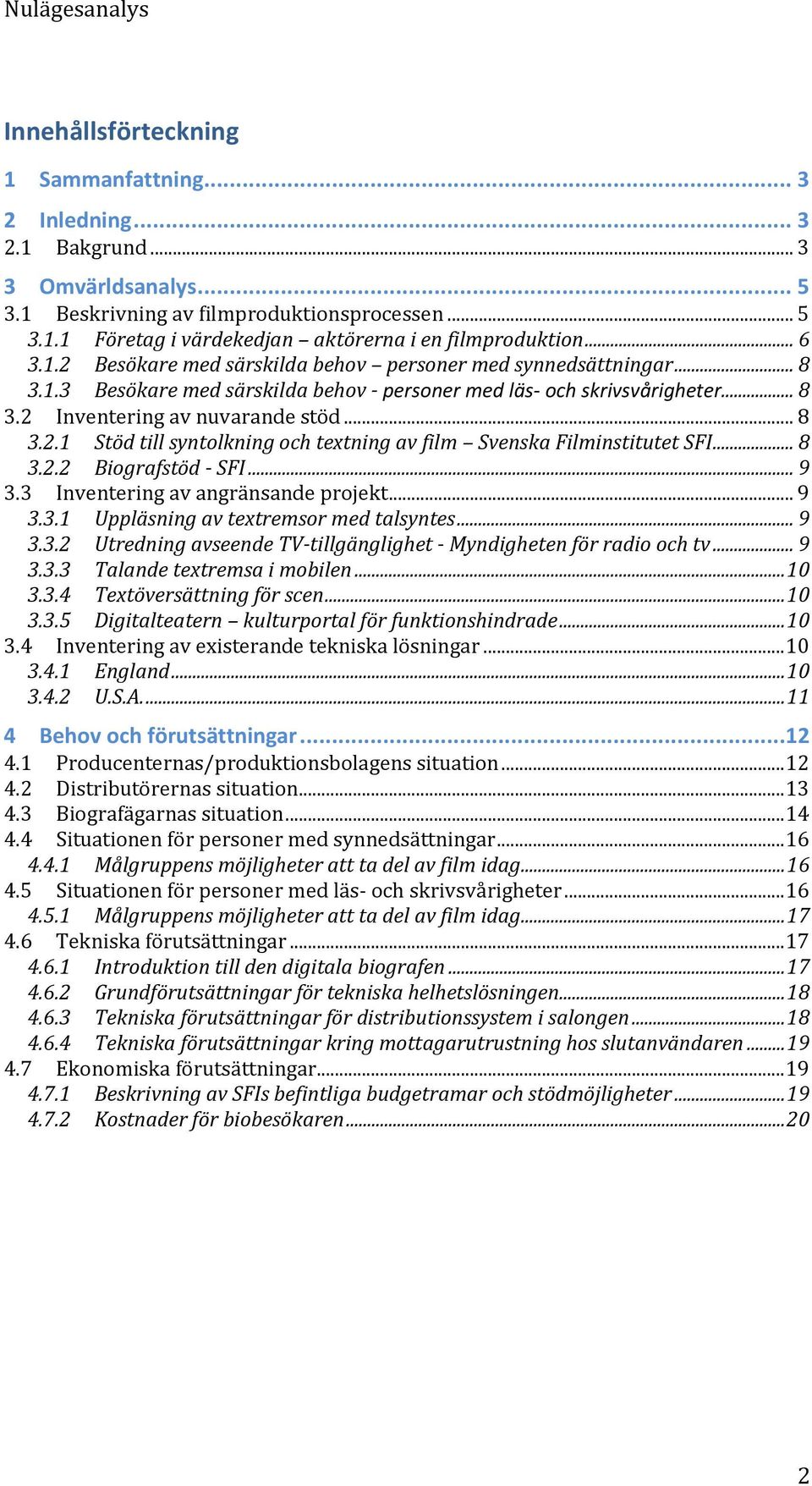 .. 8 3.2.2 Biografstöd - SFI... 9 3.3 Inventering av angränsande projekt... 9 3.3.1 Uppläsning av textremsor med talsyntes... 9 3.3.2 Utredning avseende TV-tillgänglighet - Myndigheten för radio och tv.