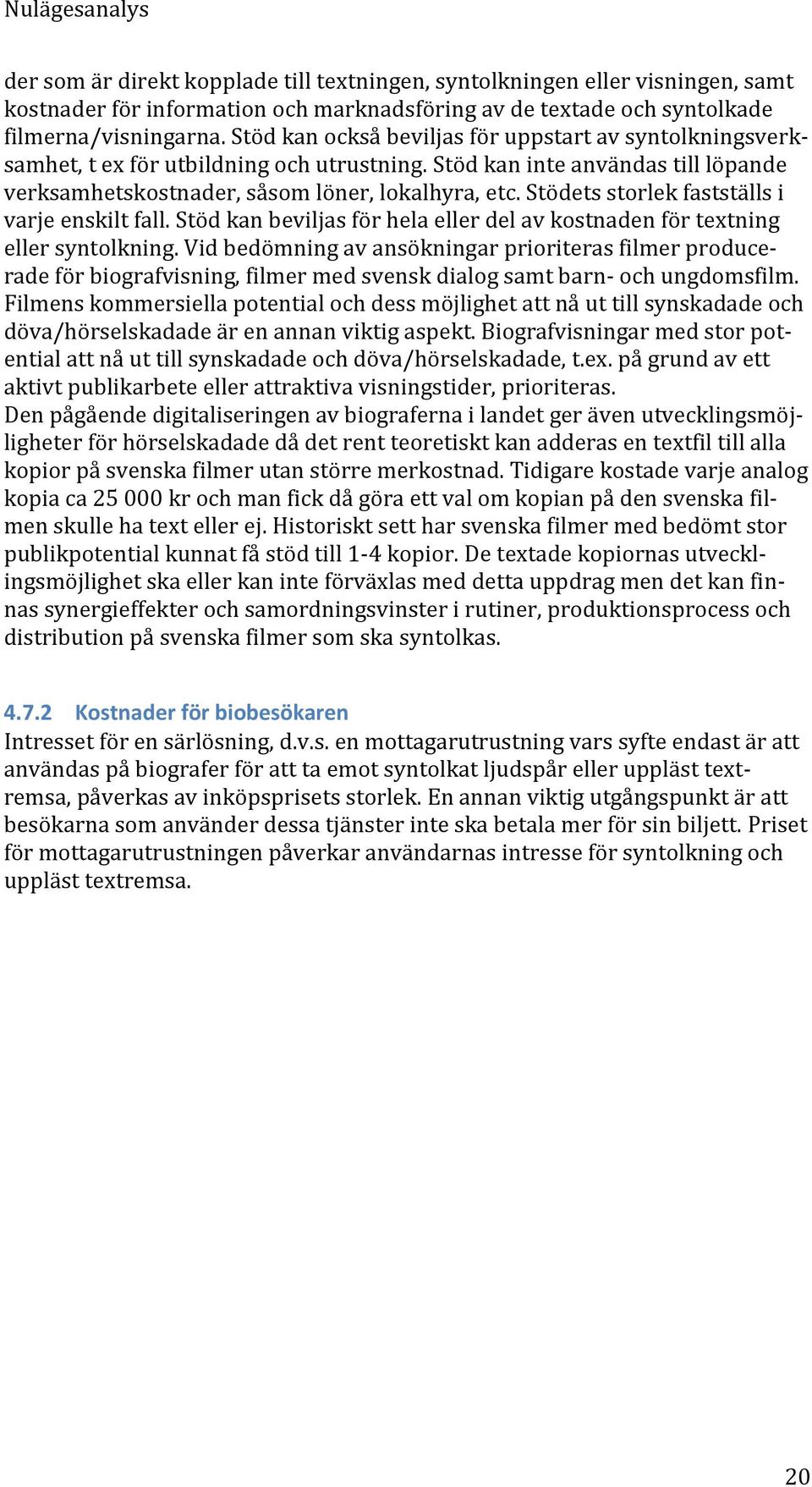 Stödets storlek fastställs i varje enskilt fall. Stöd kan beviljas för hela eller del av kostnaden för textning eller syntolkning.