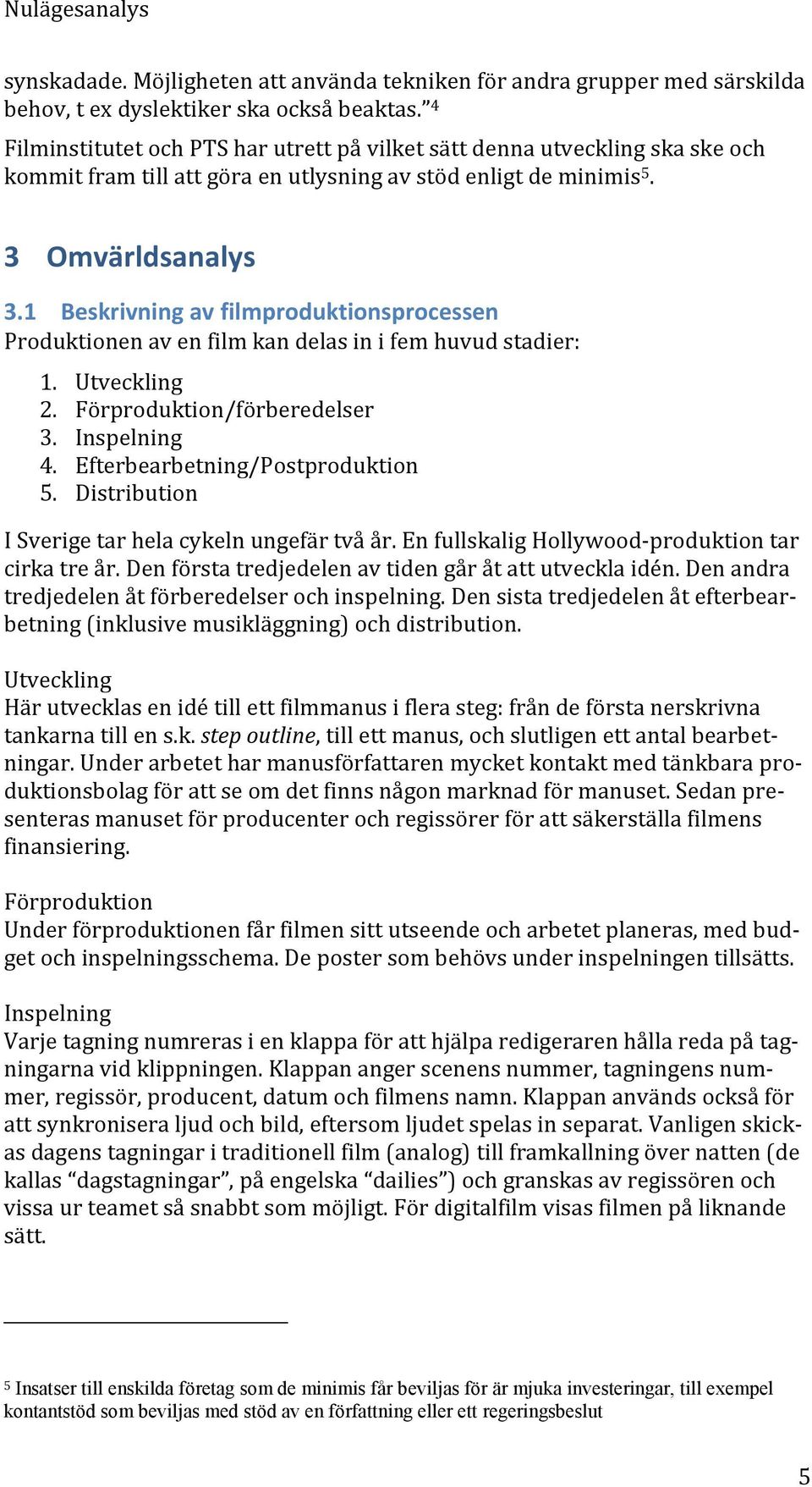 1 Beskrivning av filmproduktionsprocessen Produktionen av en film kan delas in i fem huvud stadier: 1. Utveckling 2. Förproduktion/förberedelser 3. Inspelning 4. Efterbearbetning/Postproduktion 5.