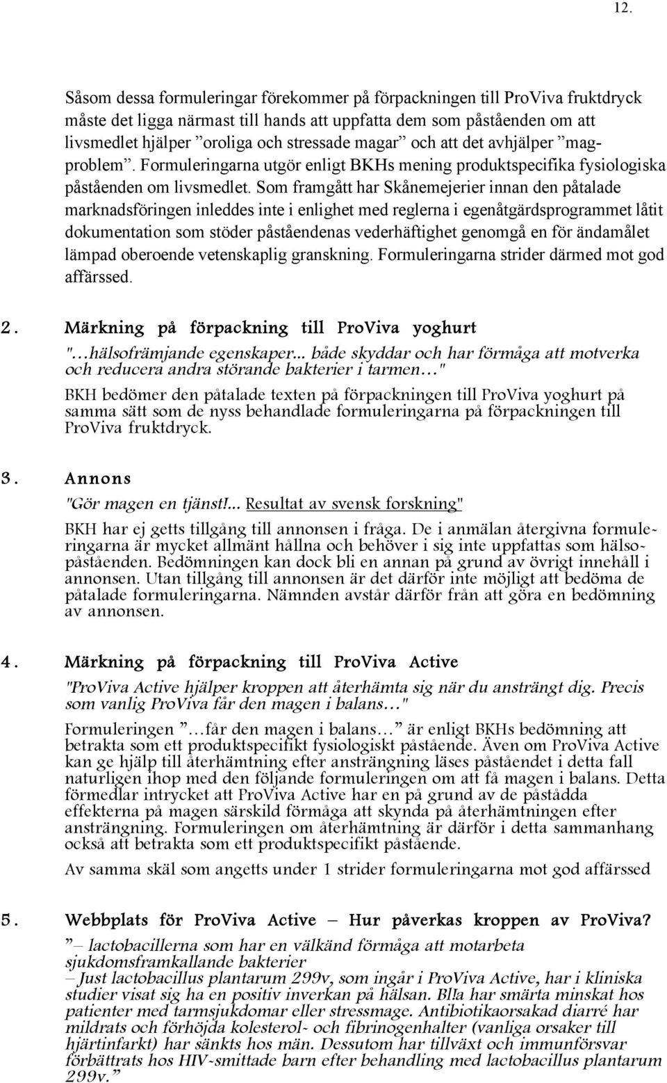 Som framgått har Skånemejerier innan den påtalade marknadsföringen inleddes inte i enlighet med reglerna i egenåtgärdsprogrammet låtit dokumentation som stöder påståendenas vederhäftighet genomgå en