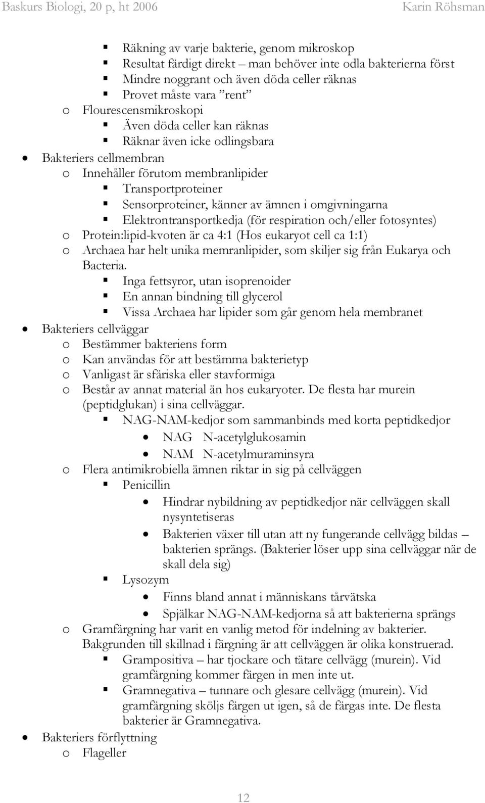 Elektrontransportkedja (för respiration och/eller fotosyntes) o Protein:lipid-kvoten är ca 4:1 (Hos eukaryot cell ca 1:1) o Archaea har helt unika memranlipider, som skiljer sig från Eukarya och