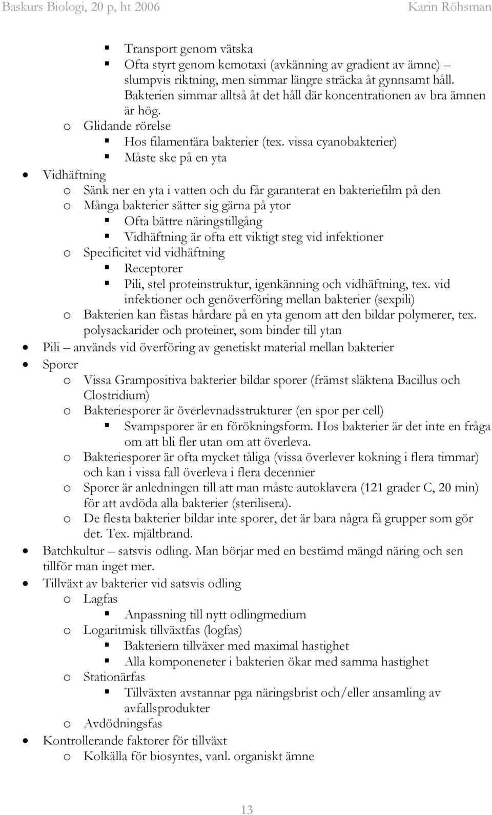 vissa cyanobakterier) Måste ske på en yta Vidhäftning o Sänk ner en yta i vatten och du får garanterat en bakteriefilm på den o Många bakterier sätter sig gärna på ytor Ofta bättre näringstillgång