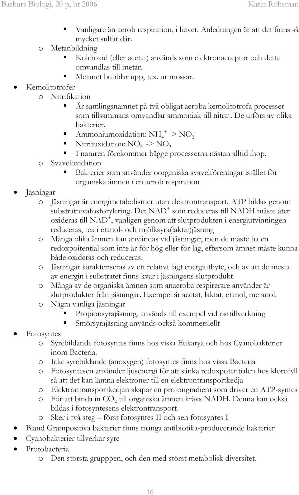 De utförs av olika bakterier. Ammoniumoxidation: NH + - 4 -> NO 2 - Nitritoxidation: NO 2- -> NO 3 I naturen förekommer bägge processerna nästan alltid ihop.