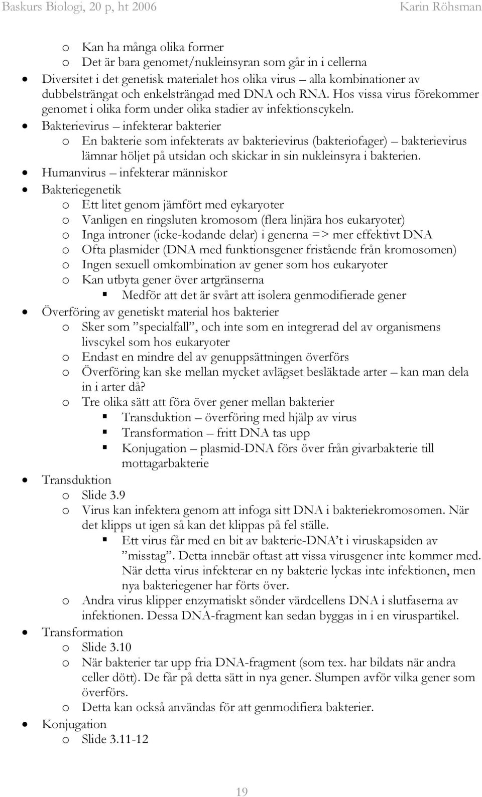 Bakterievirus infekterar bakterier o En bakterie som infekterats av bakterievirus (bakteriofager) bakterievirus lämnar höljet på utsidan och skickar in sin nukleinsyra i bakterien.