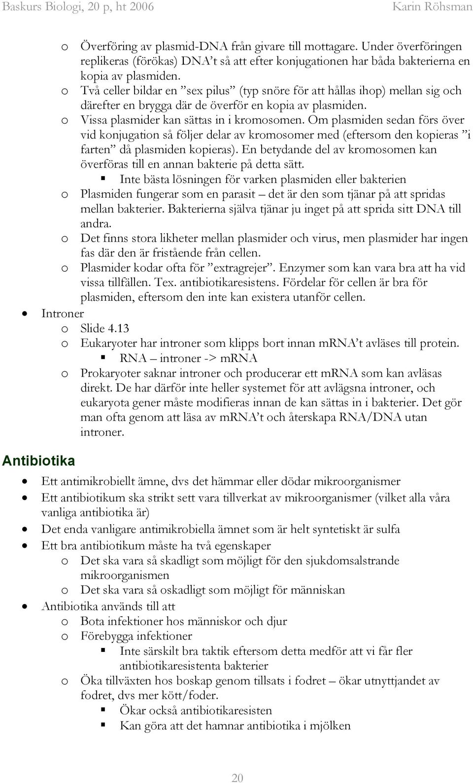 Om plasmiden sedan förs över vid konjugation så följer delar av kromosomer med (eftersom den kopieras i farten då plasmiden kopieras).