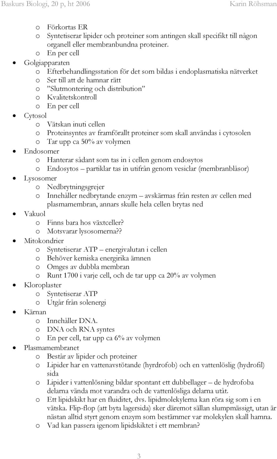 Cytosol o Vätskan inuti cellen o Proteinsyntes av framförallt proteiner som skall användas i cytosolen o Tar upp ca 50% av volymen Endosomer o Hanterar sådant som tas in i cellen genom endosytos o