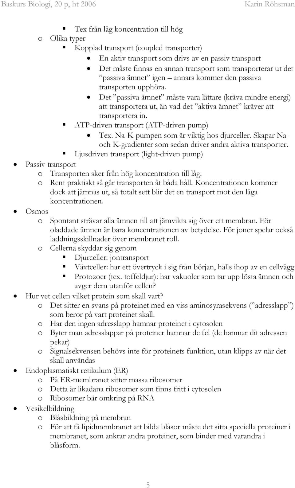 Det passiva ämnet måste vara lättare (kräva mindre energi) att transportera ut, än vad det aktiva ämnet kräver att transportera in. ATP-driven transport (ATP-driven pump) Tex.