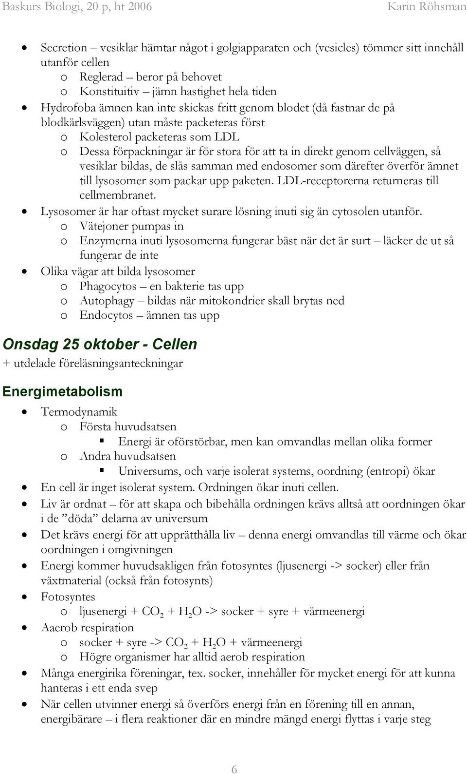 vesiklar bildas, de slås samman med endosomer som därefter överför ämnet till lysosomer som packar upp paketen. LDL-receptorerna returneras till cellmembranet.