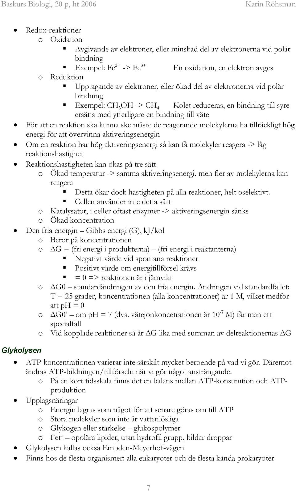 kunna ske måste de reagerande molekylerna ha tillräckligt hög energi för att övervinna aktiveringsenergin Om en reaktion har hög aktiveringsenergi så kan få molekyler reagera -> låg