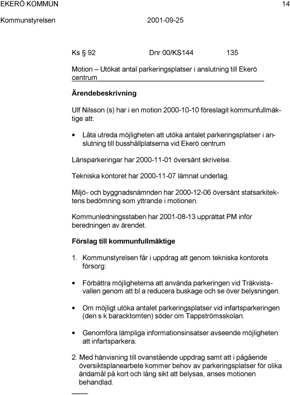 Miljö- och byggnadsnämnden har 2000-12-06 översänt statsarkitektens bedömning som yttrande i motionen. Kommunledningsstaben har 2001-08-13 upprättat PM inför beredningen av ärendet.