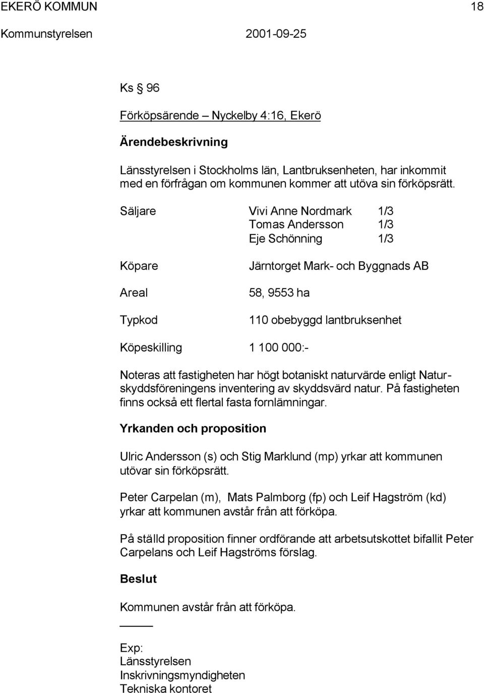 fastigheten har högt botaniskt naturvärde enligt Naturskyddsföreningens inventering av skyddsvärd natur. På fastigheten finns också ett flertal fasta fornlämningar.